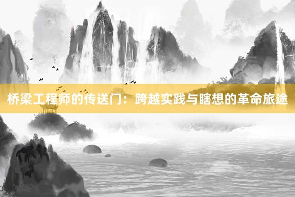 桥梁工程师的传送门：跨越实践与瞎想的革命旅途